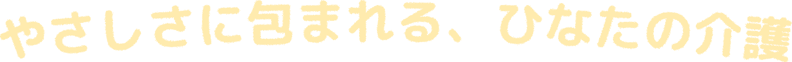 やさしさに包まれる、ひなたの介護